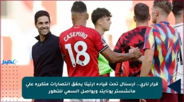 قرار ناري.. أرسنال تحت قيادة أرتيتا يحقق انتصارات متكررة على مانشستر يونايتد ويواصل السعي للتطور